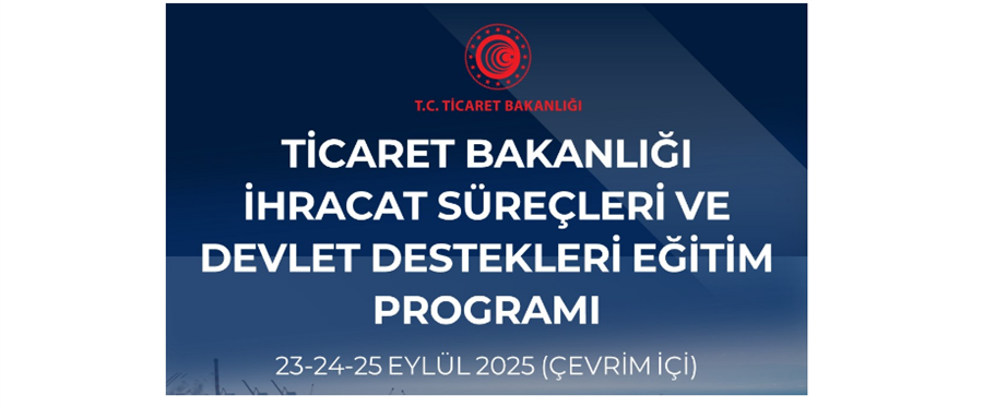 Ticaret Bakanlığı İhracat Süreçleri ve Devlet Destekleri Eğitim Programı (23-24-25 Eylül 2025)
